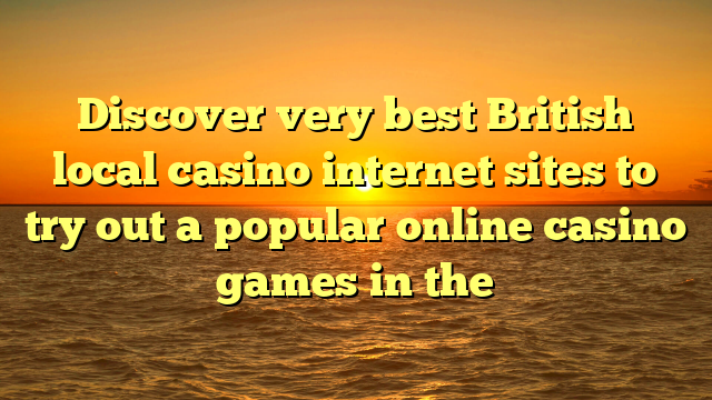Discover very best British local casino internet sites to try out a popular online casino games in the
