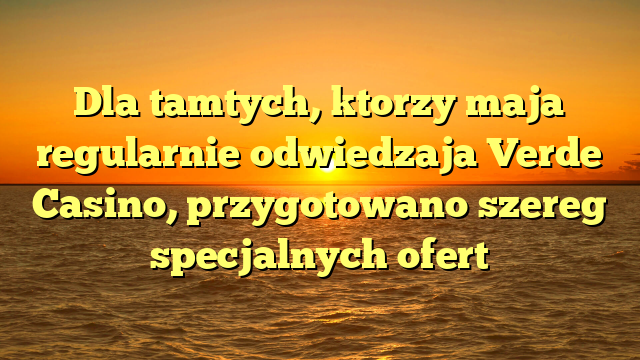 Dla tamtych, ktorzy maja regularnie odwiedzaja Verde Casino, przygotowano szereg specjalnych ofert