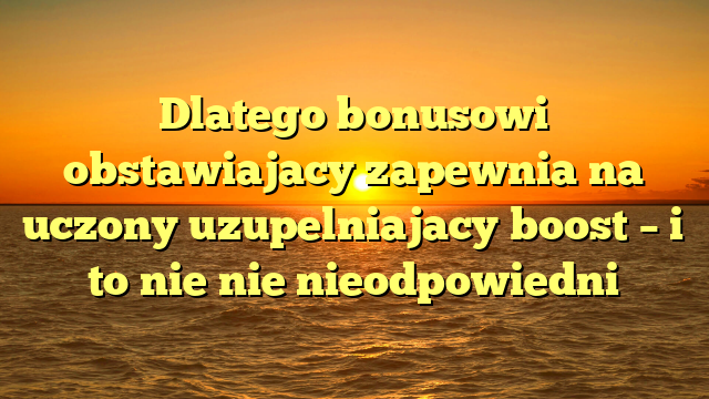 Dlatego bonusowi obstawiajacy zapewnia na uczony uzupelniajacy boost – i to nie nie nieodpowiedni