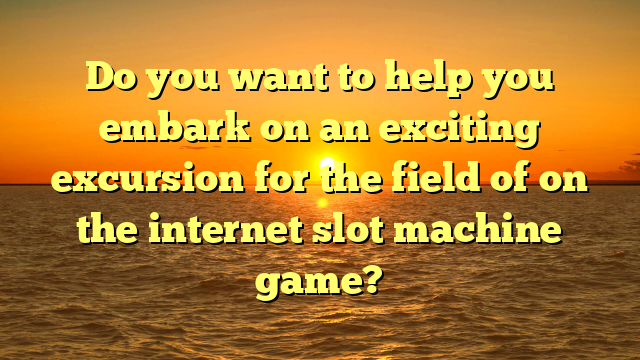 Do you want to help you embark on an exciting excursion for the field of on the internet slot machine game?