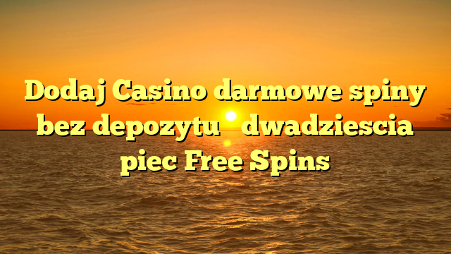 Dodaj Casino darmowe spiny bez depozytu � dwadziescia piec Free Spins