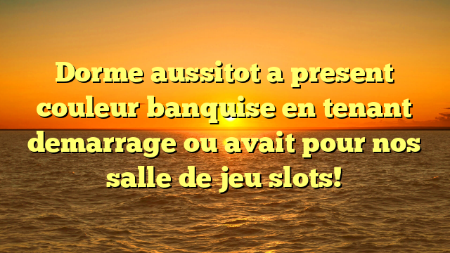 Dorme aussitot a present couleur banquise en tenant demarrage ou avait pour nos salle de jeu slots!