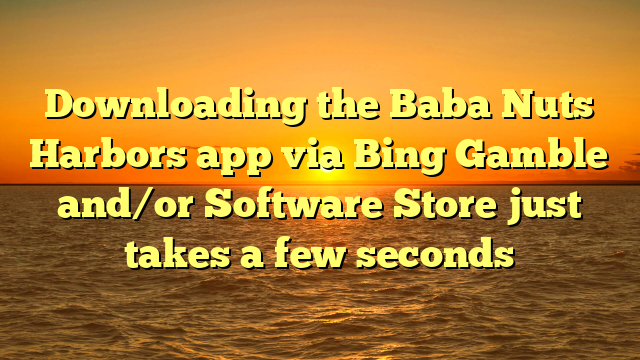 Downloading the Baba Nuts Harbors app via Bing Gamble and/or Software Store just takes a few seconds