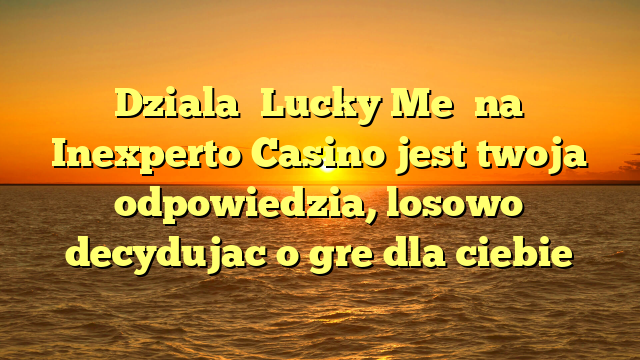 Dziala �Lucky Me� na Inexperto Casino jest twoja odpowiedzia, losowo decydujac o gre dla ciebie