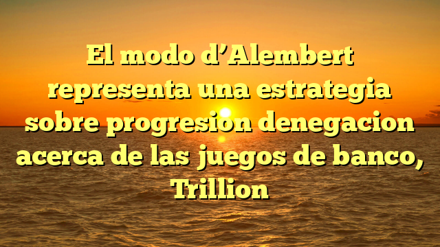 El modo d’Alembert representa una estrategia sobre progresion denegacion acerca de las juegos de banco, Trillion