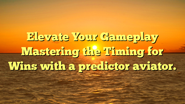 Elevate Your Gameplay Mastering the Timing for Wins with a predictor aviator.