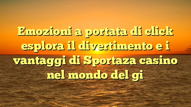 Emozioni a portata di click esplora il divertimento e i vantaggi di Sportaza casino nel mondo del gi