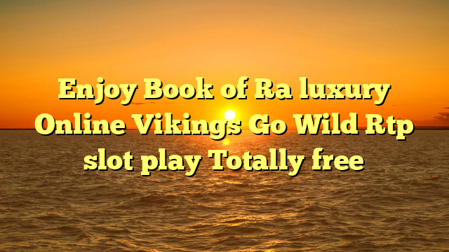 Enjoy Book of Ra luxury Online Vikings Go Wild Rtp slot play Totally free