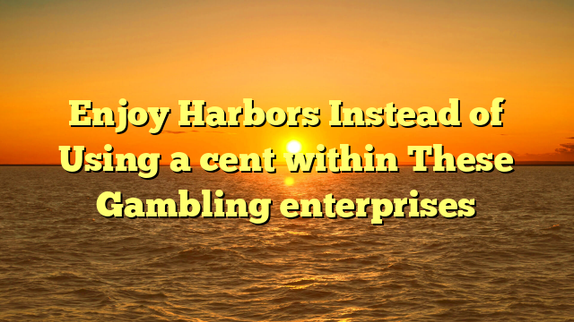 Enjoy Harbors Instead of Using a cent within These Gambling enterprises