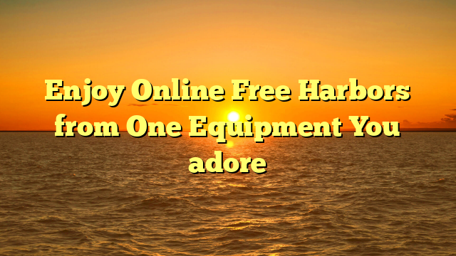 Enjoy Online Free Harbors from One Equipment You adore