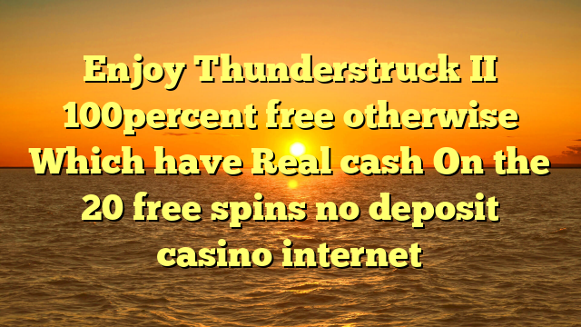 Enjoy Thunderstruck II 100percent free otherwise Which have Real cash On the 20 free spins no deposit casino internet
