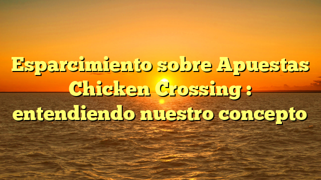 Esparcimiento sobre Apuestas Chicken Crossing : entendiendo nuestro concepto