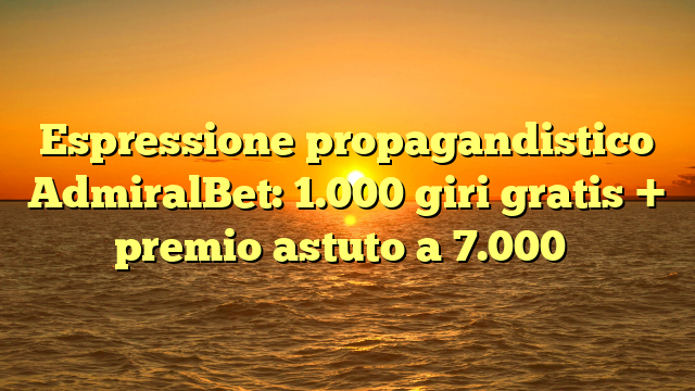 Espressione propagandistico AdmiralBet: 1.000 giri gratis + premio astuto a 7.000�