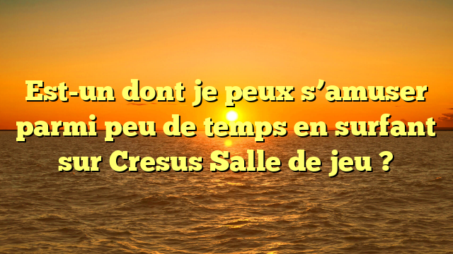Est-un dont je peux s’amuser parmi peu de temps en surfant sur Cresus Salle de jeu ?