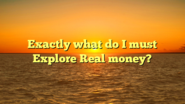 Exactly what do I must Explore Real money?