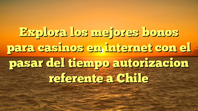 Explora los mejores bonos para casinos en internet con el pasar del tiempo autorizacion referente a Chile