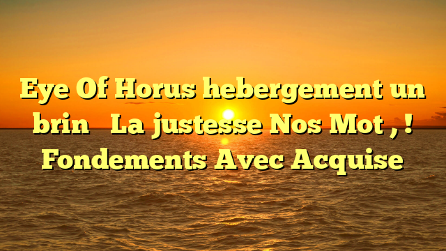 Eye Of Horus hebergement un brin � La justesse Nos Mot , ! Fondements Avec Acquise
