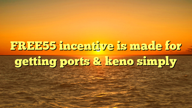 FREE55 incentive is made for getting ports & keno simply