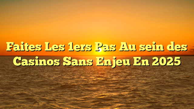 Faites Les 1ers Pas Au sein des Casinos Sans Enjeu En 2025