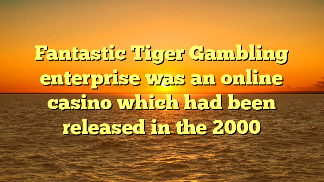 Fantastic Tiger Gambling enterprise was an online casino which had been released in the 2000