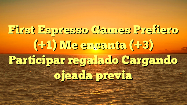 First Espresso Games Prefiero (+1) Me encanta (+3) Participar regalado Cargando ojeada previa
