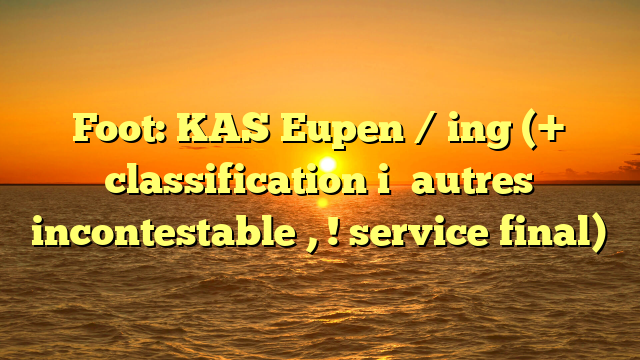 Foot: KAS Eupen / ing (+ classification i� autres incontestable , ! service final)