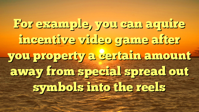 For example, you can aquire incentive video game after you property a certain amount away from special spread out symbols into the reels