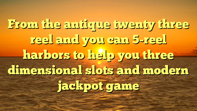 From the antique twenty three reel and you can 5-reel harbors to help you three dimensional slots and modern jackpot game