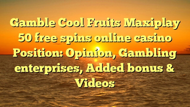 Gamble Cool Fruits Maxiplay 50 free spins online casino Position: Opinion, Gambling enterprises, Added bonus & Videos