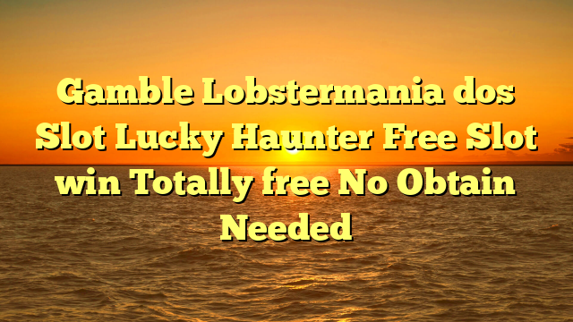 Gamble Lobstermania dos Slot Lucky Haunter Free Slot win Totally free No Obtain Needed