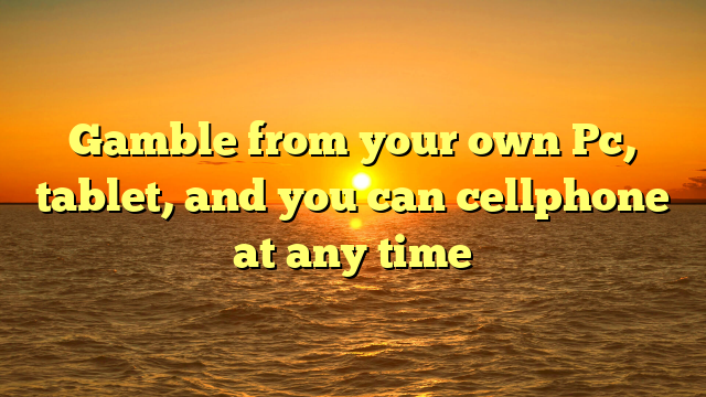 Gamble from your own Pc, tablet, and you can cellphone at any time