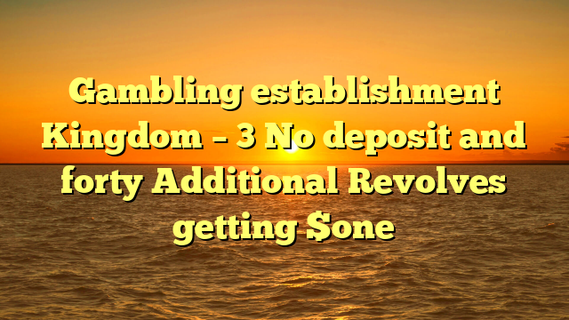Gambling establishment Kingdom – 3 No deposit and forty Additional Revolves getting $one