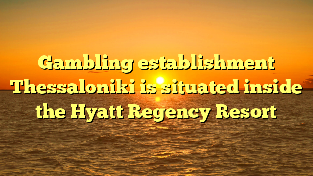 Gambling establishment Thessaloniki is situated inside the Hyatt Regency Resort