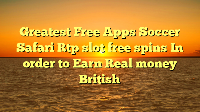 Greatest Free Apps Soccer Safari Rtp slot free spins In order to Earn Real money British