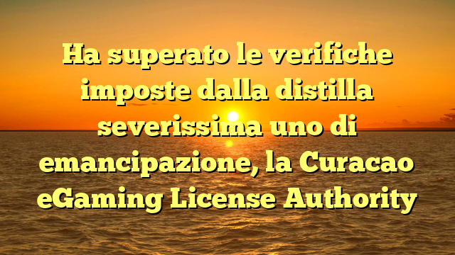 Ha superato le verifiche imposte dalla distilla severissima uno di emancipazione, la Curacao eGaming License Authority