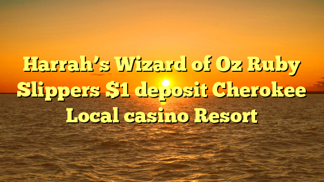 Harrah’s Wizard of Oz Ruby Slippers $1 deposit Cherokee Local casino Resort
