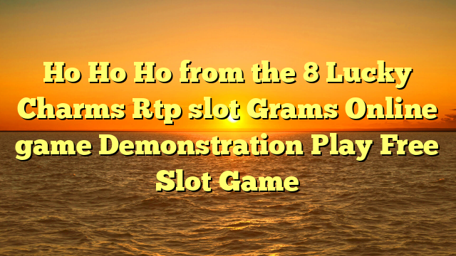 Ho Ho Ho from the 8 Lucky Charms Rtp slot Grams Online game Demonstration Play Free Slot Game