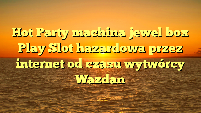 Hot Party machina jewel box Play Slot hazardowa przez internet od czasu wytwórcy Wazdan