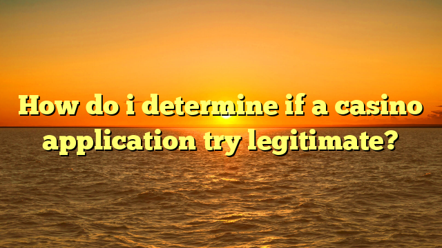 How do i determine if a casino application try legitimate?