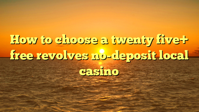 How to choose a twenty five+ free revolves no-deposit local casino