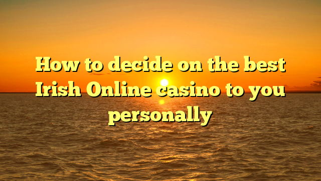 How to decide on the best Irish Online casino to you personally