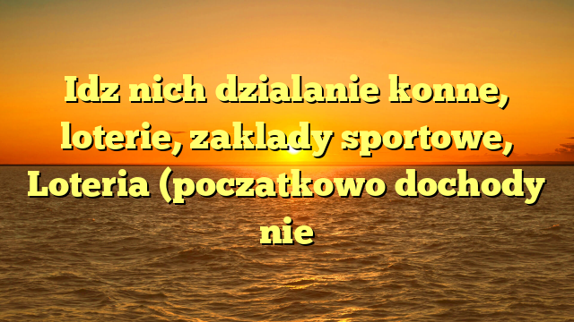 Idz nich dzialanie konne, loterie, zaklady sportowe, Loteria (poczatkowo dochody nie