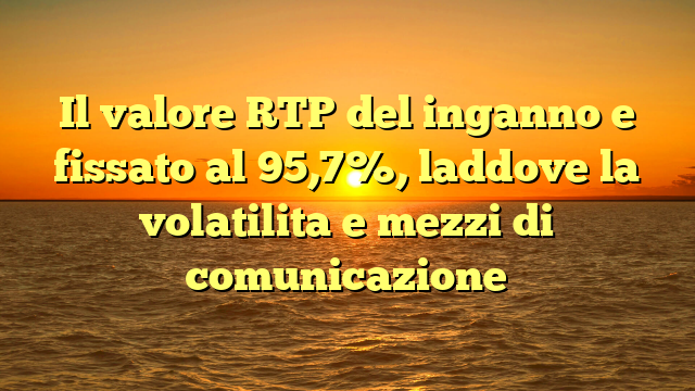 Il valore RTP del inganno e fissato al 95,7%, laddove la volatilita e mezzi di comunicazione