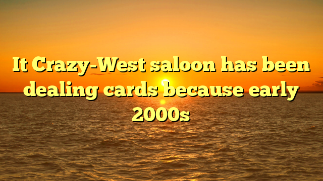 It Crazy-West saloon has been dealing cards because early 2000s