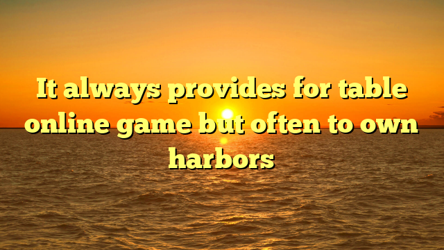 It always provides for table online game but often to own harbors