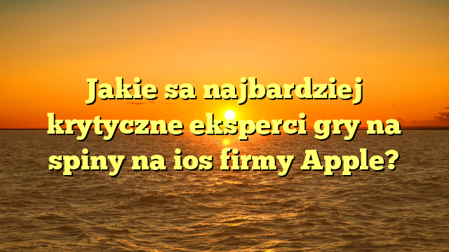 Jakie sa najbardziej krytyczne eksperci gry na spiny na ios firmy Apple?