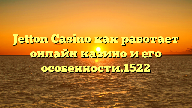 Jetton Casino как работает онлайн казино и его особенности.1522