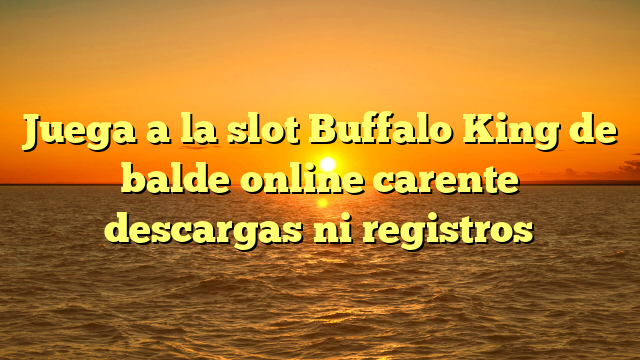 Juega a la slot Buffalo King de balde online carente descargas ni registros