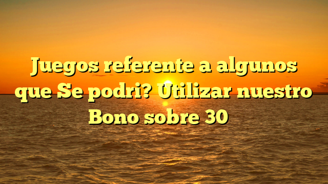 Juegos referente a algunos que Se podri? Utilizar nuestro Bono sobre 30 �