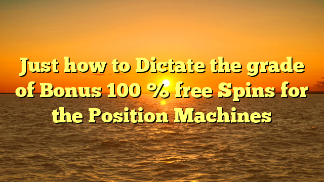 Just how to Dictate the grade of Bonus 100 % free Spins for the Position Machines